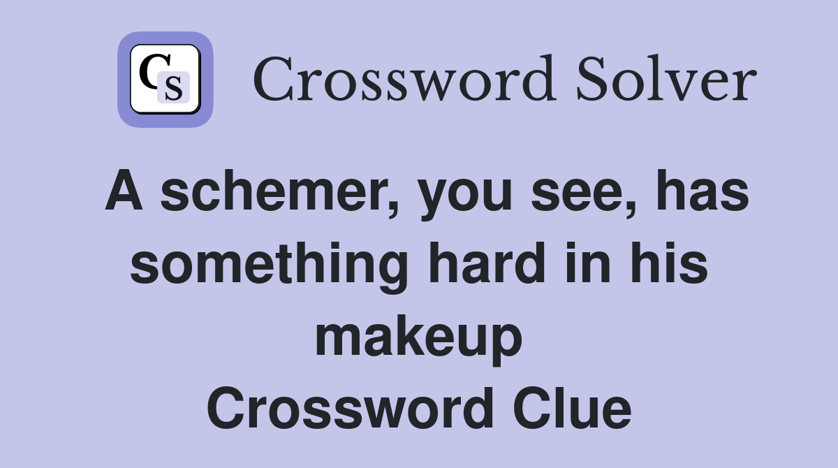 A schemer, you see, has something hard in his makeup Crossword Clue